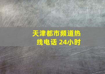 天津都市频道热线电话 24小时